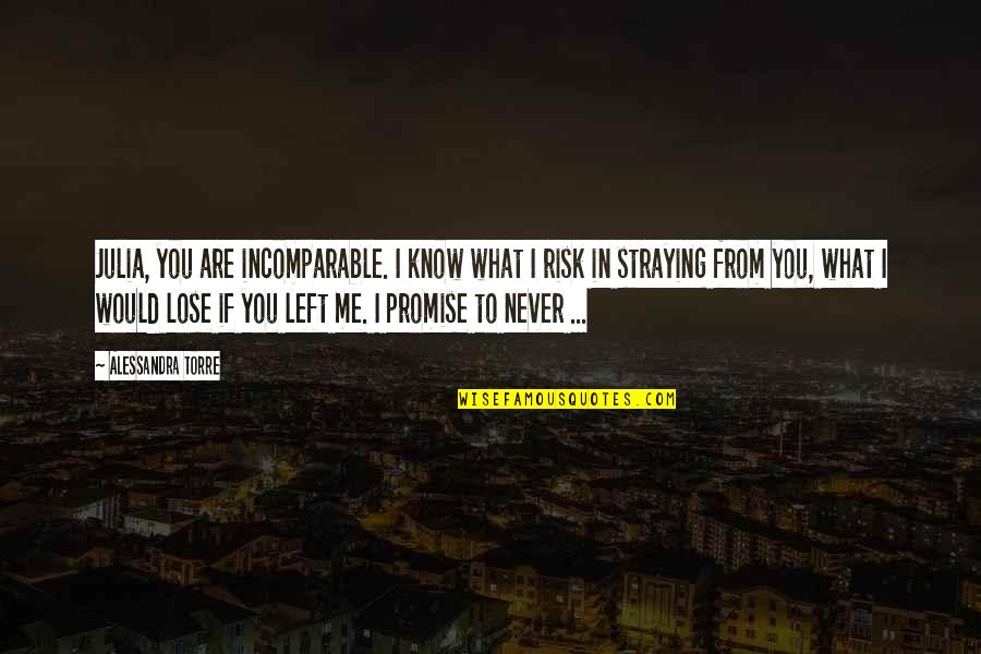 I'll Never Lose You Quotes By Alessandra Torre: Julia, you are incomparable. I know what I