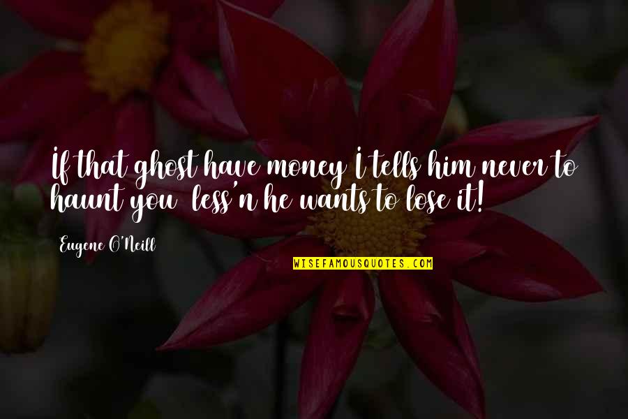 I'll Never Lose You Quotes By Eugene O'Neill: If that ghost have money I tells him