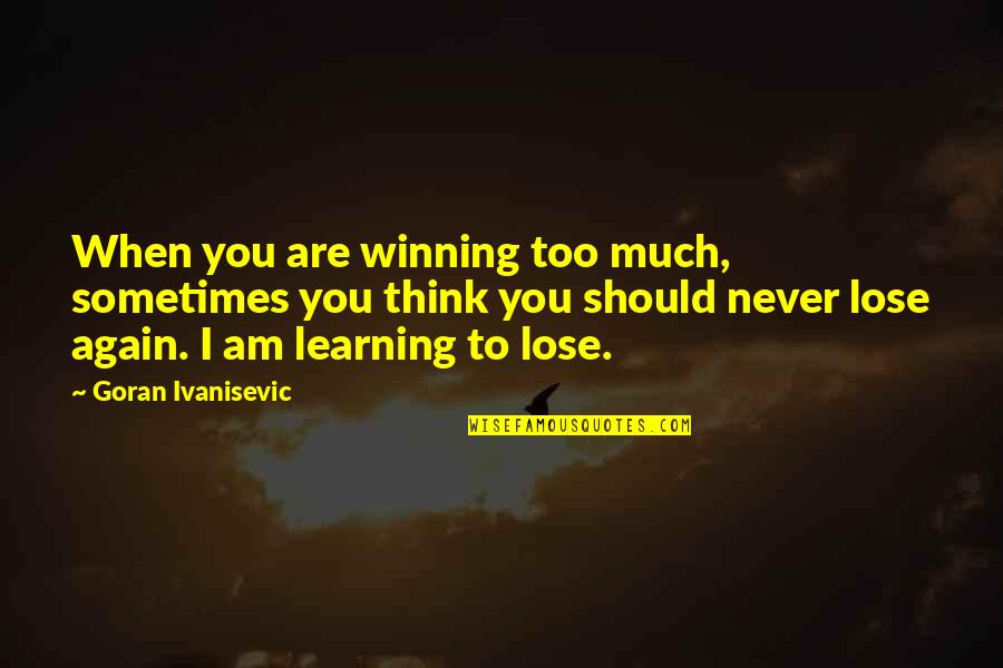 I'll Never Lose You Quotes By Goran Ivanisevic: When you are winning too much, sometimes you