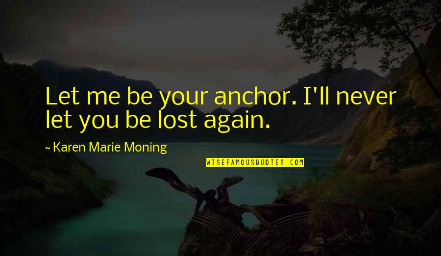 I'll Never Love You Again Quotes By Karen Marie Moning: Let me be your anchor. I'll never let