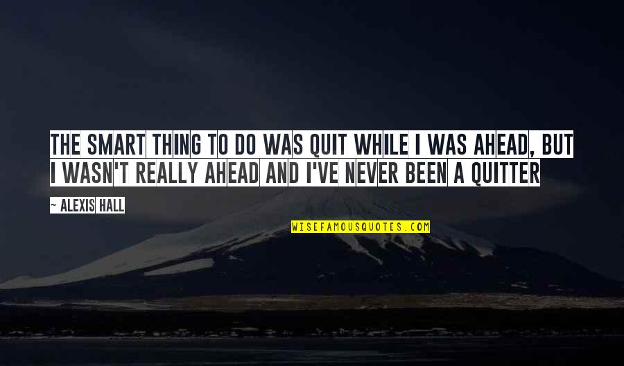 I'll Never Quit Quotes By Alexis Hall: The smart thing to do was quit while