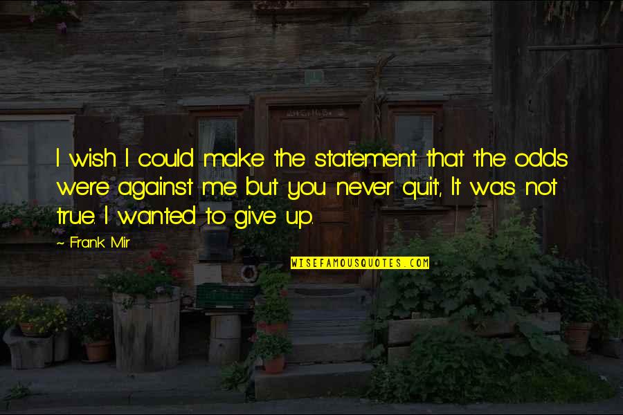 I'll Never Quit Quotes By Frank Mir: I wish I could make the statement that