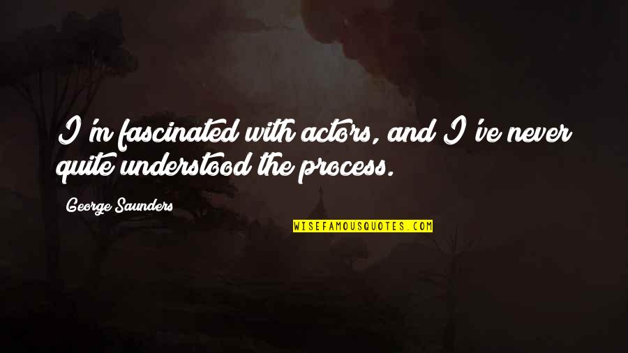 I'll Never Quit Quotes By George Saunders: I'm fascinated with actors, and I've never quite