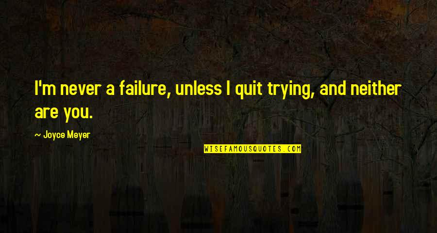 I'll Never Quit Quotes By Joyce Meyer: I'm never a failure, unless I quit trying,