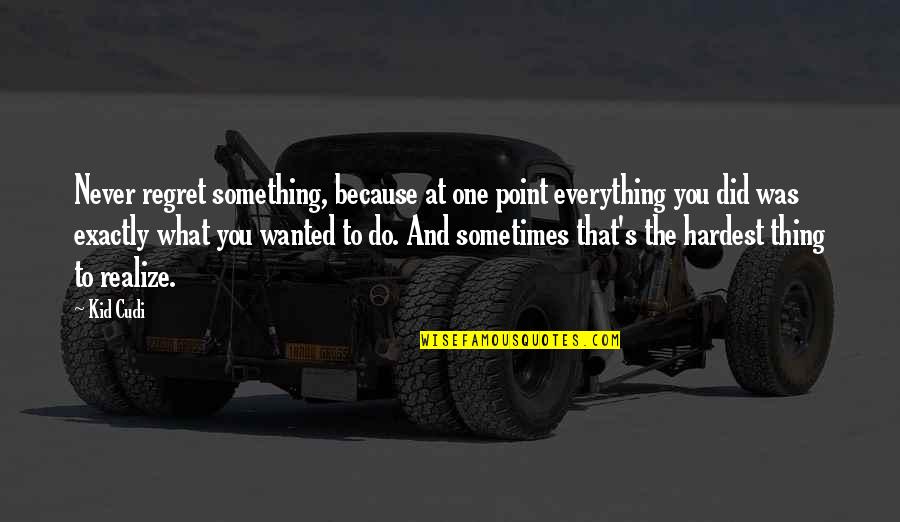 I'll Never Regret You Quotes By Kid Cudi: Never regret something, because at one point everything