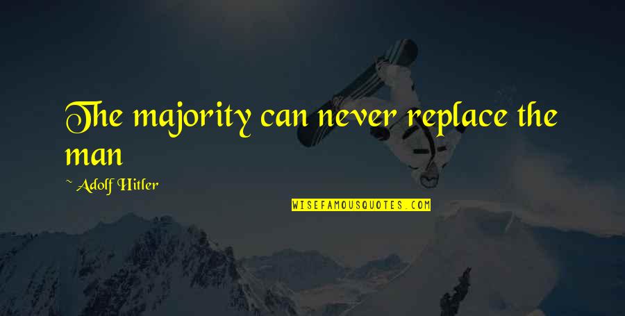 I'll Never Replace You Quotes By Adolf Hitler: The majority can never replace the man