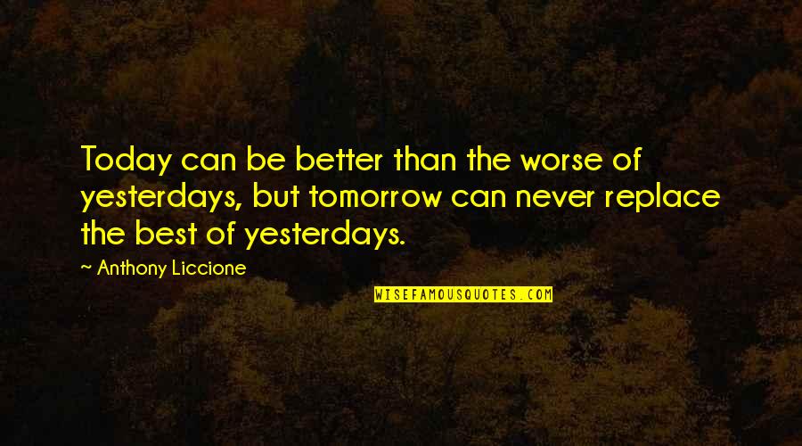 I'll Never Replace You Quotes By Anthony Liccione: Today can be better than the worse of