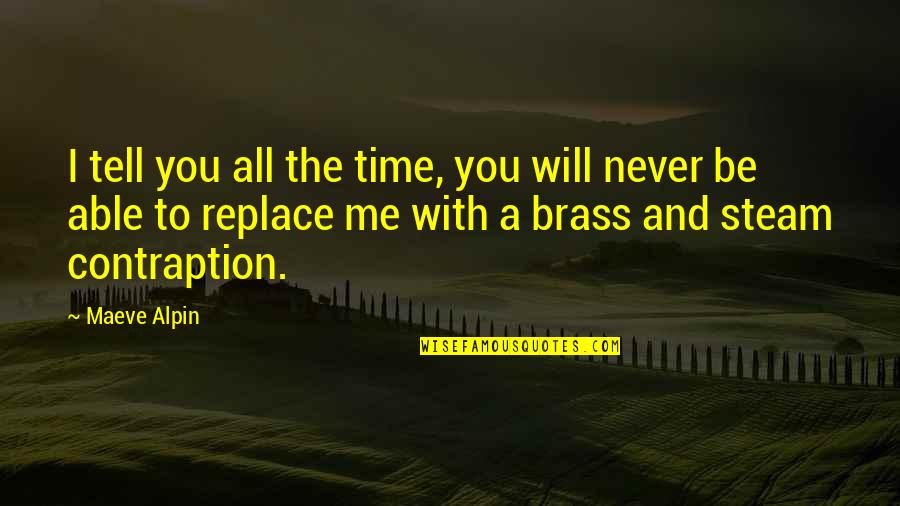 I'll Never Replace You Quotes By Maeve Alpin: I tell you all the time, you will
