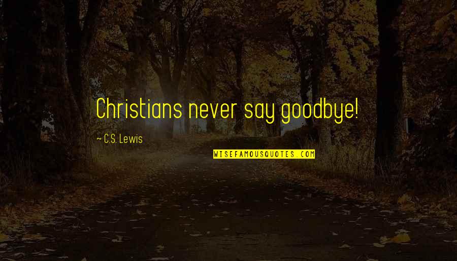 I'll Never Say Goodbye Quotes By C.S. Lewis: Christians never say goodbye!