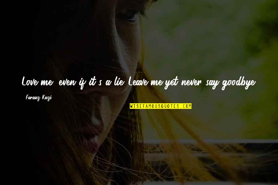 I'll Never Say Goodbye Quotes By Faraaz Kazi: Love me, even if it's a lie. Leave