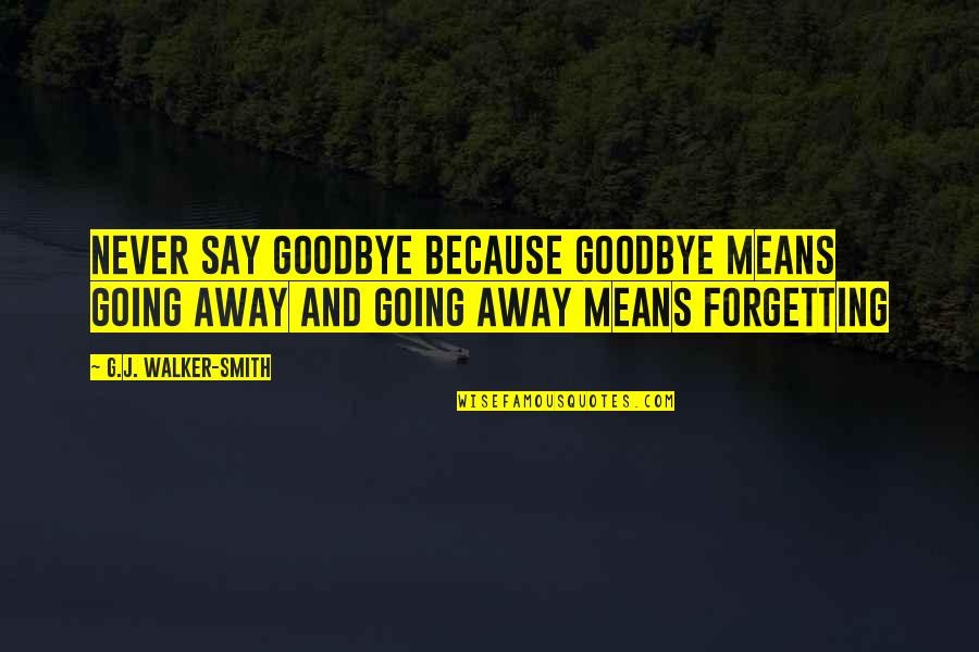 I'll Never Say Goodbye Quotes By G.J. Walker-Smith: Never say goodbye because goodbye means going away