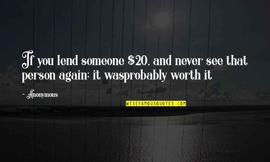 I'll Never See You Again Quotes By Anonymous: If you lend someone $20, and never see