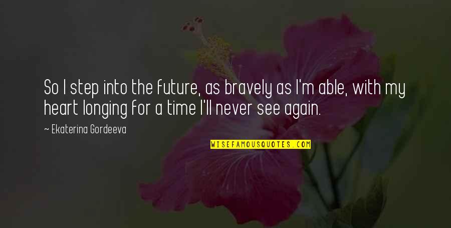 I'll Never See You Again Quotes By Ekaterina Gordeeva: So I step into the future, as bravely