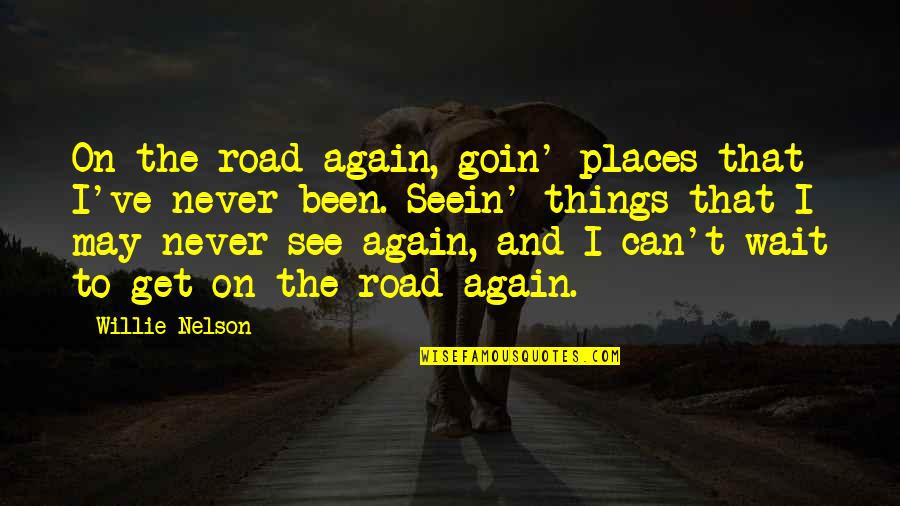 I'll Never See You Again Quotes By Willie Nelson: On the road again, goin' places that I've