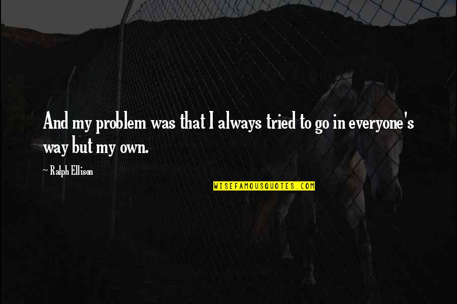 I'll Never Smile Again Quotes By Ralph Ellison: And my problem was that I always tried