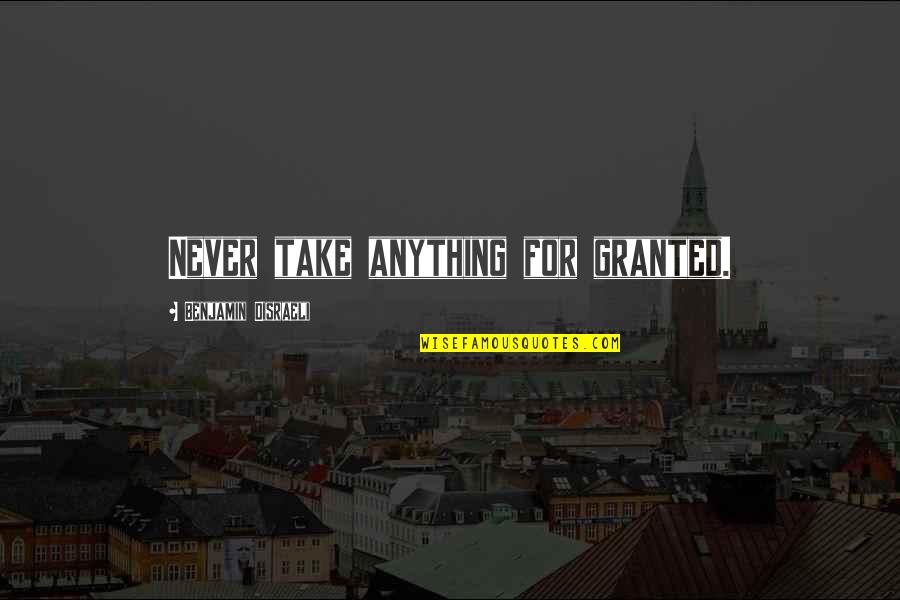 I'll Never Take You For Granted Quotes By Benjamin Disraeli: Never take anything for granted. I'll Never Take You For Granted Quotes By Benjamin Disraeli: Never take anything for granted.