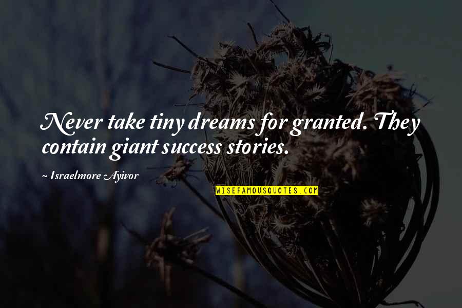 I'll Never Take You For Granted Quotes By Israelmore Ayivor: Never take tiny dreams for granted. They contain I'll Never Take You For Granted Quotes By Israelmore Ayivor: Never take tiny dreams for granted. They contain