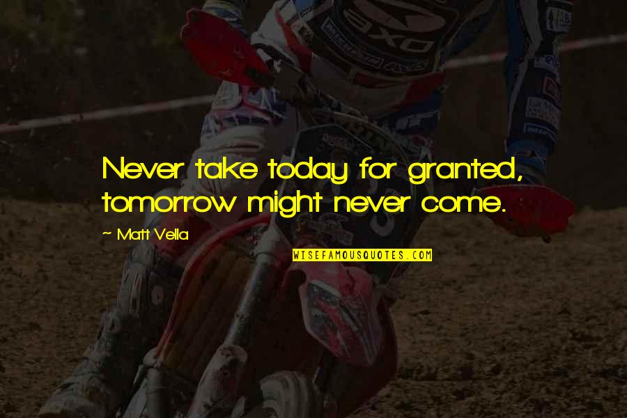 I'll Never Take You For Granted Quotes By Matt Vella: Never take today for granted, tomorrow might never