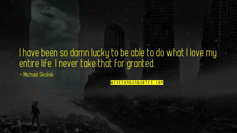 I'll Never Take You For Granted Quotes By Michael Skolnik: I have been so damn lucky to be