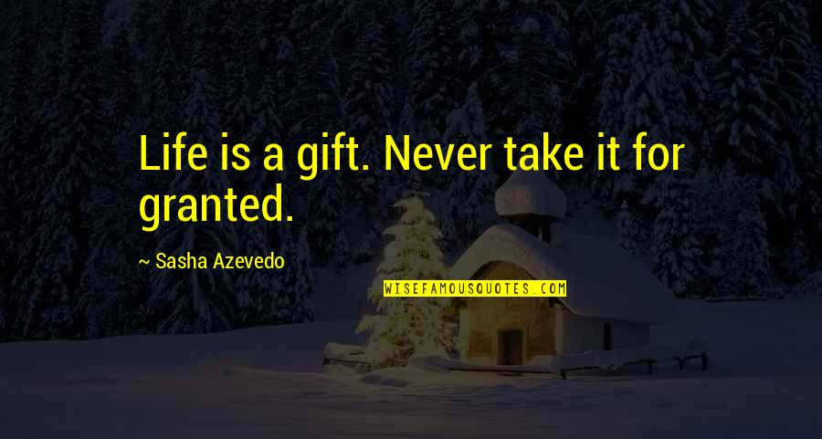 I'll Never Take You For Granted Quotes By Sasha Azevedo: Life is a gift. Never take it for I'll Never Take You For Granted Quotes By Sasha Azevedo: Life is a gift. Never take it for