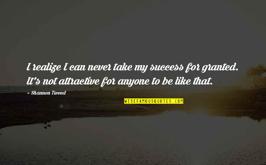 I'll Never Take You For Granted Quotes By Shannon Tweed: I realize I can never take my success I'll Never Take You For Granted Quotes By Shannon Tweed: I realize I can never take my success