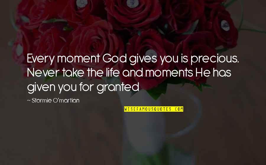 I'll Never Take You For Granted Quotes By Stormie O'martian: Every moment God gives you is precious. Never I'll Never Take You For Granted Quotes By Stormie O'martian: Every moment God gives you is precious. Never