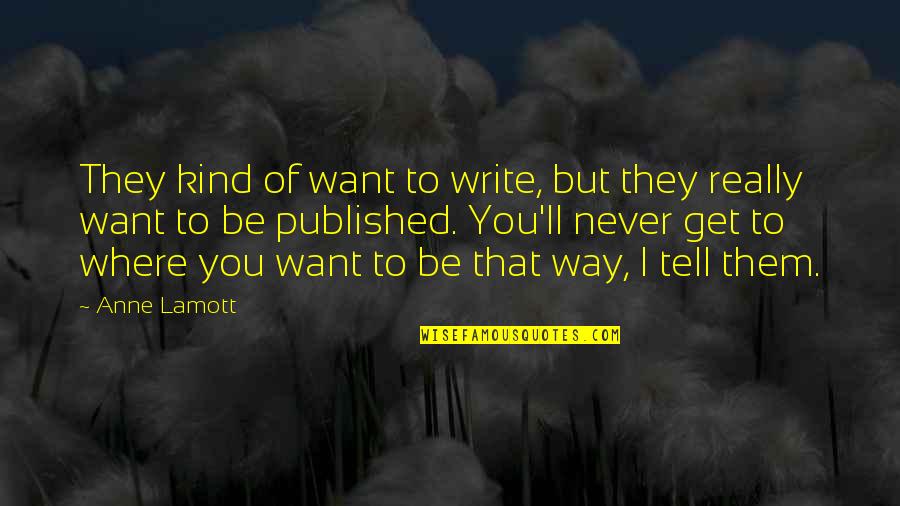 I'll Never Tell You Quotes By Anne Lamott: They kind of want to write, but they