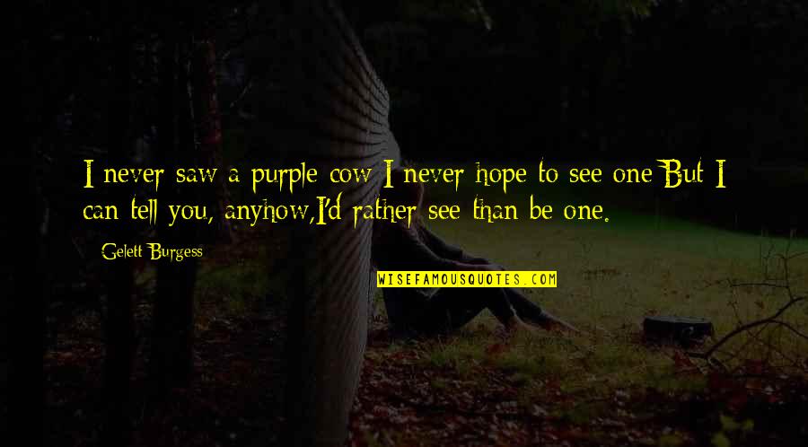 I'll Never Tell You Quotes By Gelett Burgess: I never saw a purple cow;I never hope