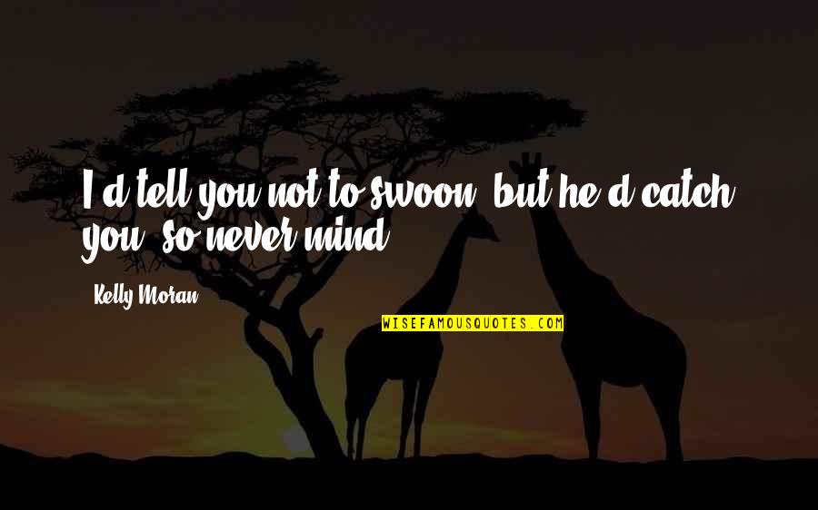 I'll Never Tell You Quotes By Kelly Moran: I'd tell you not to swoon, but he'd