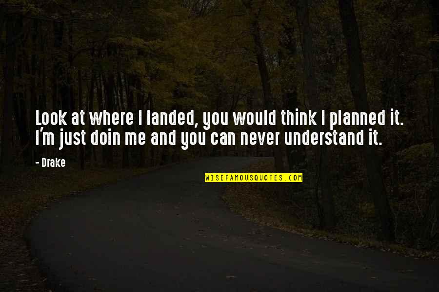 I'll Never Understand You Quotes By Drake: Look at where I landed, you would think