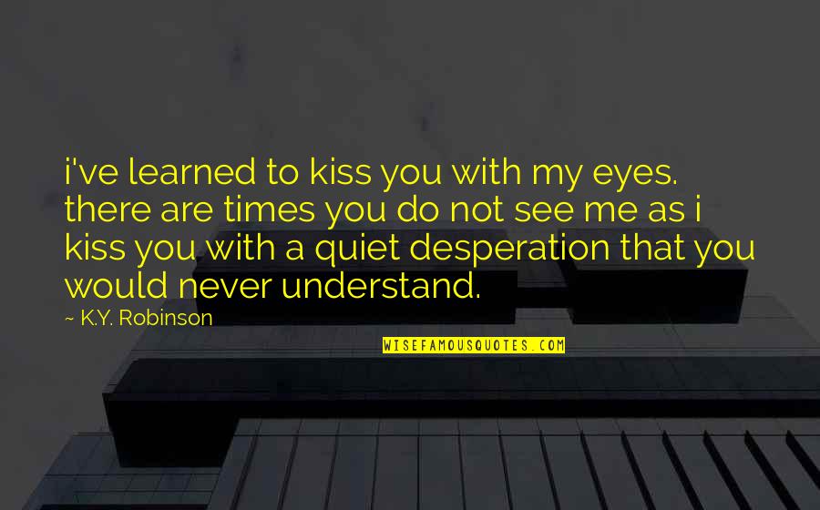 I'll Never Understand You Quotes By K.Y. Robinson: i've learned to kiss you with my eyes.