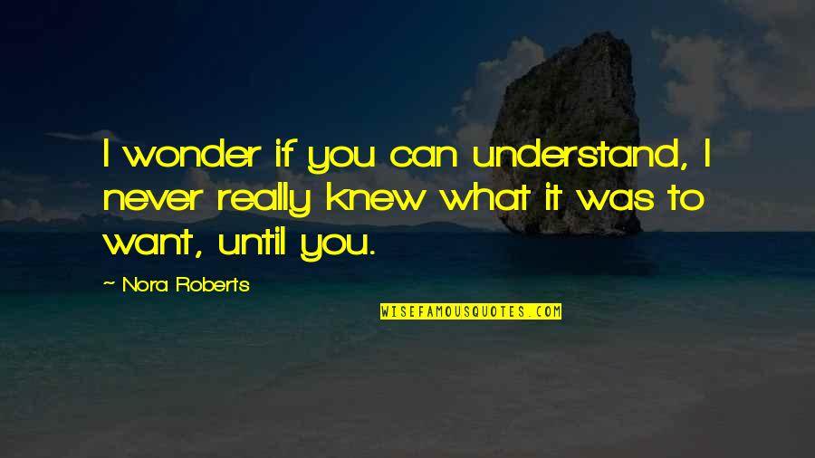 I'll Never Understand You Quotes By Nora Roberts: I wonder if you can understand, I never