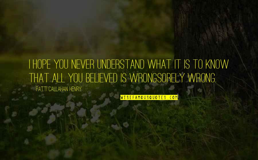 I'll Never Understand You Quotes By Patti Callahan Henry: I hope you never understand what it is I'll Never Understand You Quotes By Patti Callahan Henry: I hope you never understand what it is