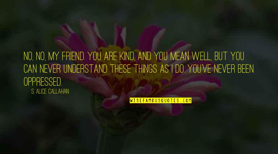 I'll Never Understand You Quotes By S. Alice Callahan: No, no, my friend. You are kind, and