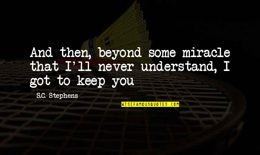 I'll Never Understand You Quotes By S.C. Stephens: And then, beyond some miracle that I'll never
