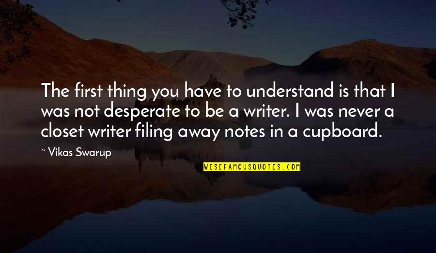 I'll Never Understand You Quotes By Vikas Swarup: The first thing you have to understand is I'll Never Understand You Quotes By Vikas Swarup: The first thing you have to understand is