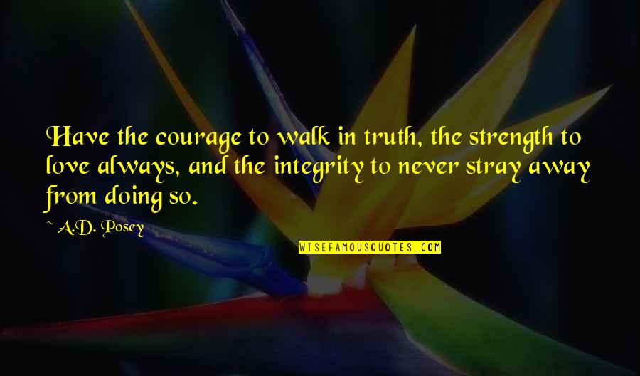 I'll Never Walk Away Quotes By A.D. Posey: Have the courage to walk in truth, the