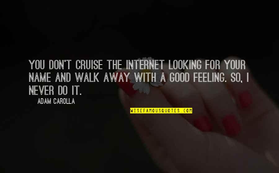 I'll Never Walk Away Quotes By Adam Carolla: You don't cruise the Internet looking for your