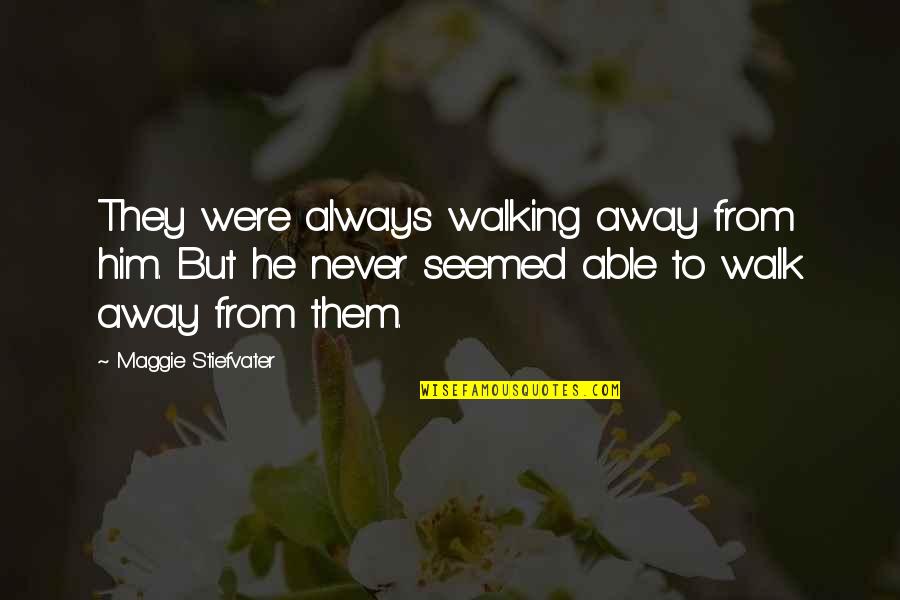 I'll Never Walk Away Quotes By Maggie Stiefvater: They were always walking away from him. But