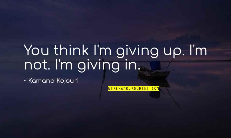 I'll Not Give Up Quotes By Kamand Kojouri: You think I'm giving up. I'm not. I'm