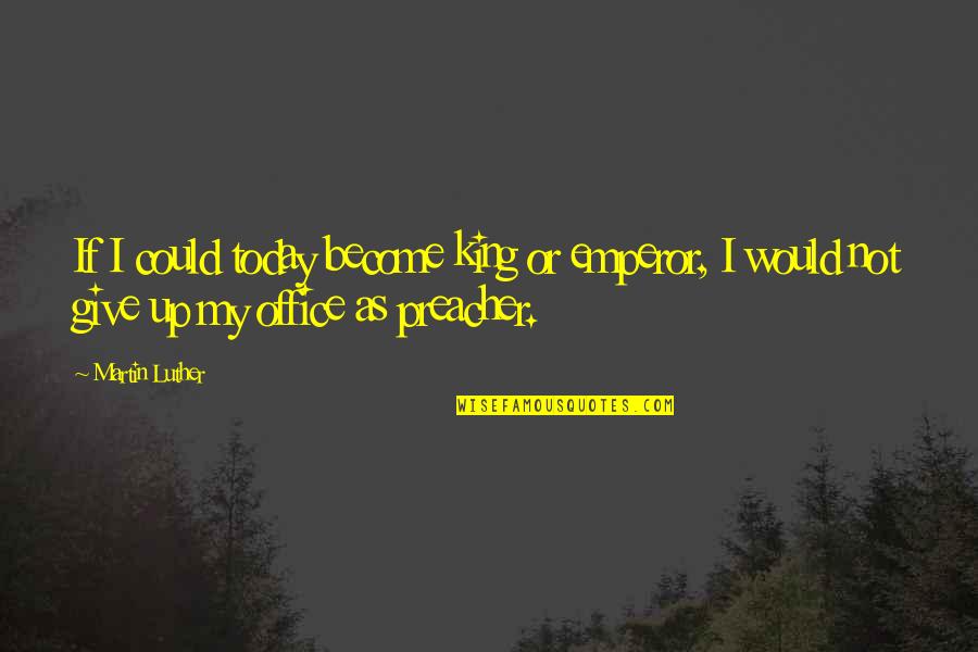 I'll Not Give Up Quotes By Martin Luther: If I could today become king or emperor,