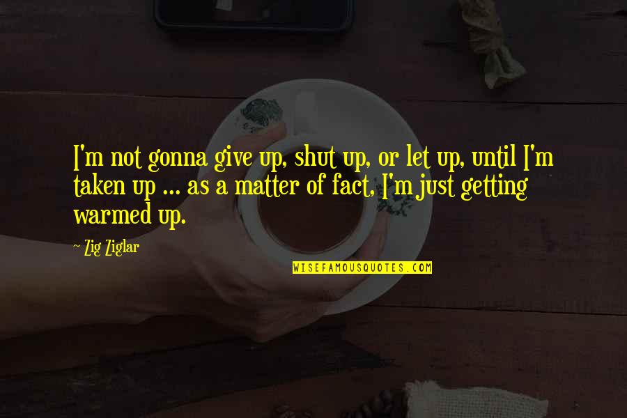I'll Not Give Up Quotes By Zig Ziglar: I'm not gonna give up, shut up, or