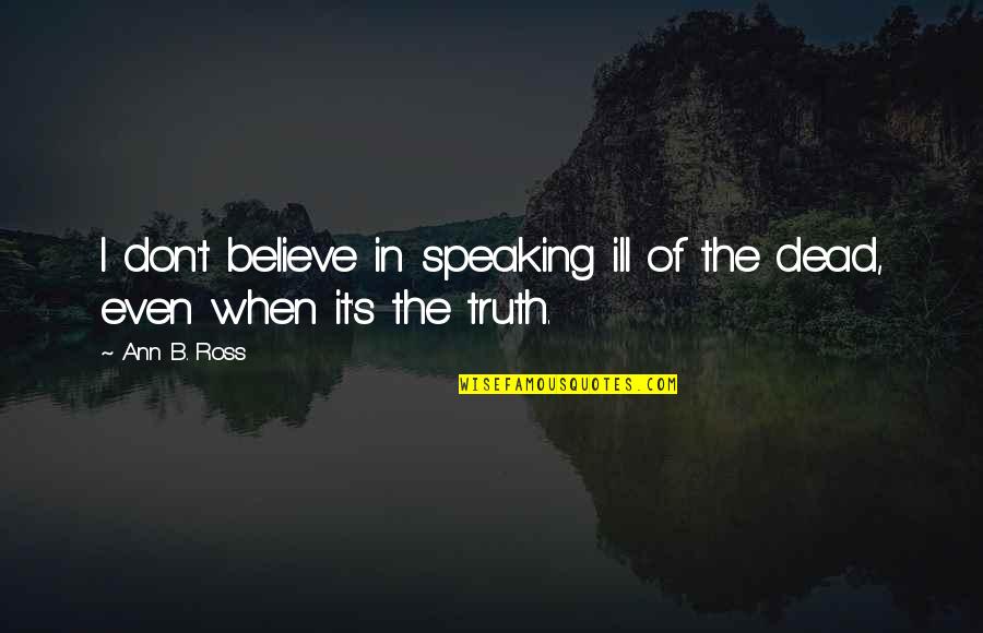 Ill Of The Dead Quotes By Ann B. Ross: I don't believe in speaking ill of the