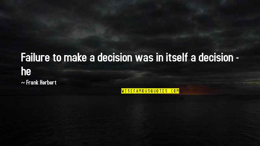 Ill Post What I Want Quotes By Frank Herbert: Failure to make a decision was in itself Ill Post What I Want Quotes By Frank Herbert: Failure to make a decision was in itself