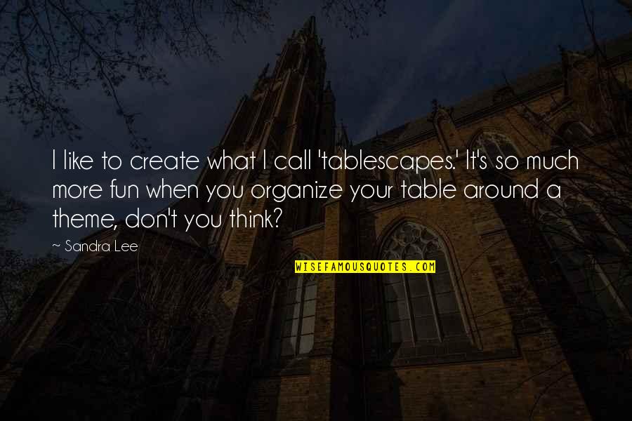 Ill Post What I Want Quotes By Sandra Lee: I like to create what I call 'tablescapes.' Ill Post What I Want Quotes By Sandra Lee: I like to create what I call 'tablescapes.'