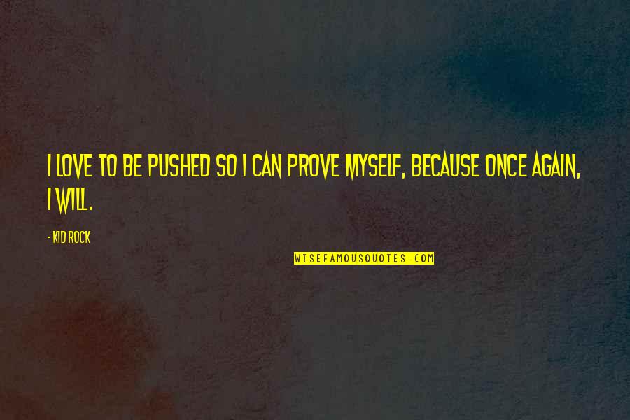 I'll Prove My Love Quotes By Kid Rock: I love to be pushed so I can