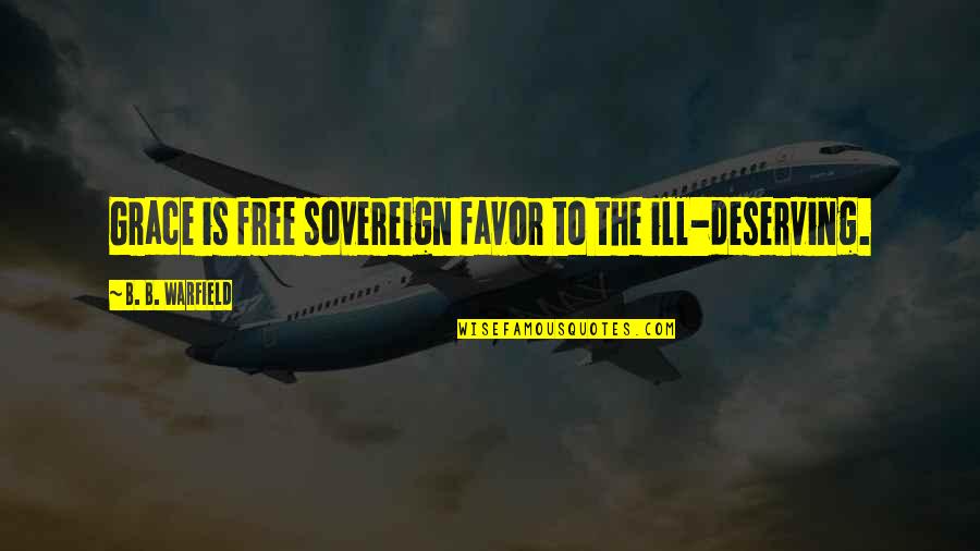 Ill Quotes By B. B. Warfield: Grace is free sovereign favor to the ill-deserving.