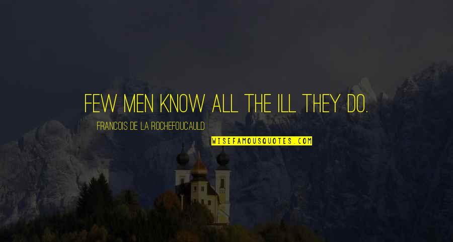 Ill Quotes By Francois De La Rochefoucauld: Few men know all the ill they do.