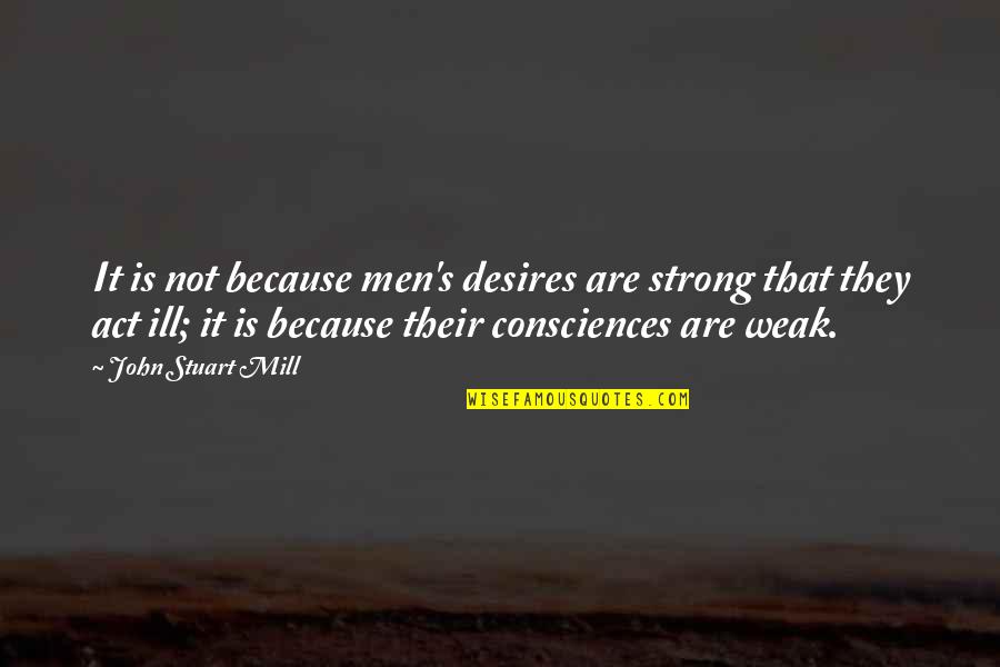 Ill Quotes By John Stuart Mill: It is not because men's desires are strong