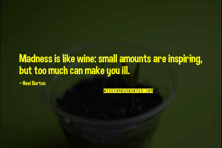Ill Quotes By Neel Burton: Madness is like wine: small amounts are inspiring,